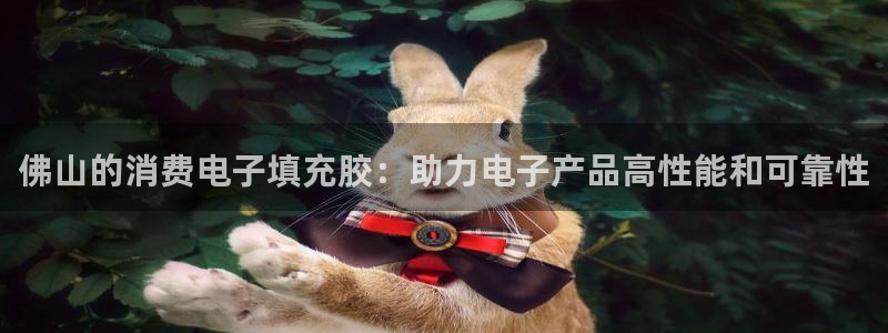 凯发国际官网首页|佛山的消费电子填充胶:助力电子产品高性能和可靠性